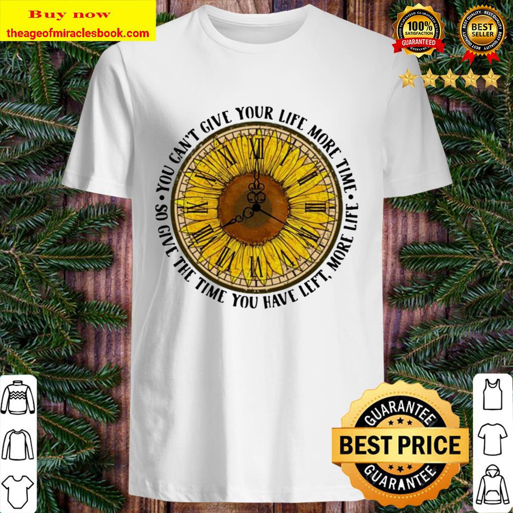 Sunflower o’clock you can’t give your life more time so give the time Shirt