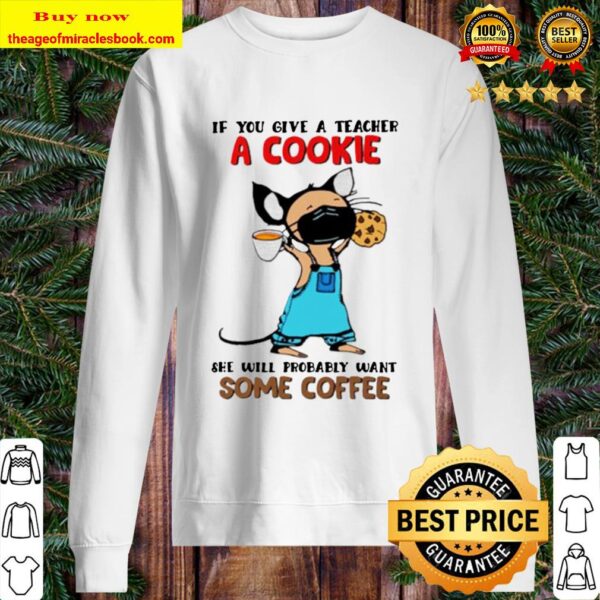 Teacher if you give a teacher a cookie she will probably want some cof Sweater