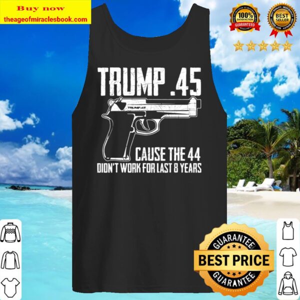 The Trump .45 Cause The 44 Didn’t Work The Last 8 Years Tee Tank Top