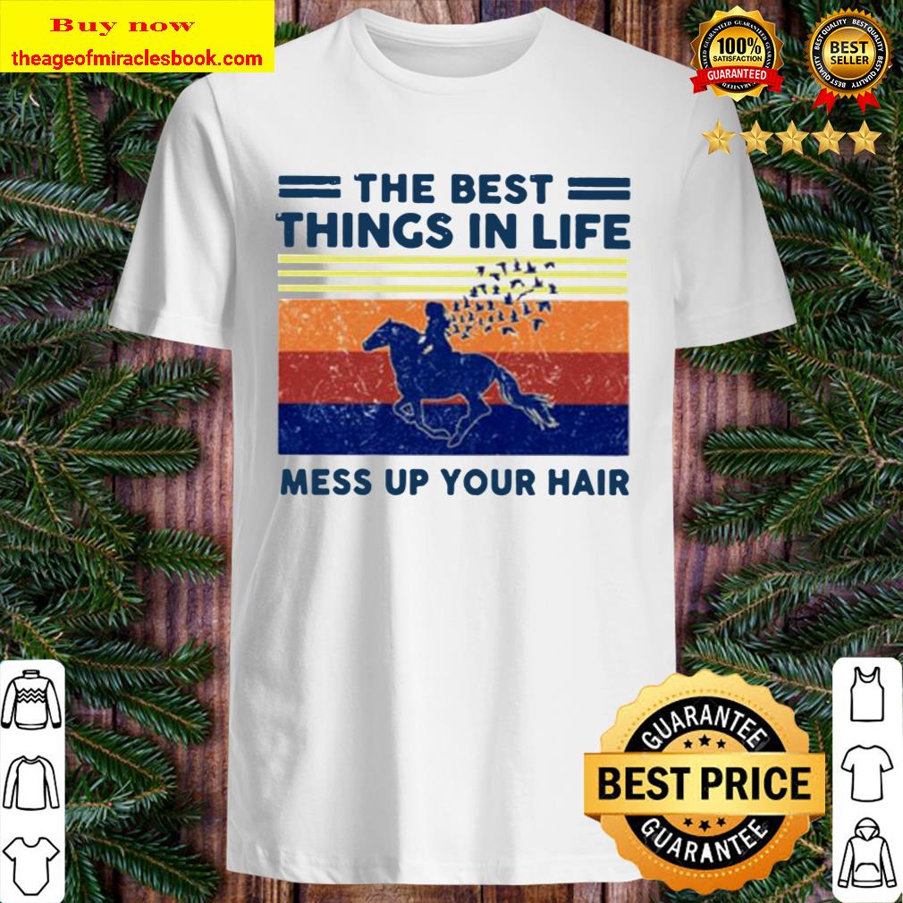 The best things in life mess up your hair vintage shirt