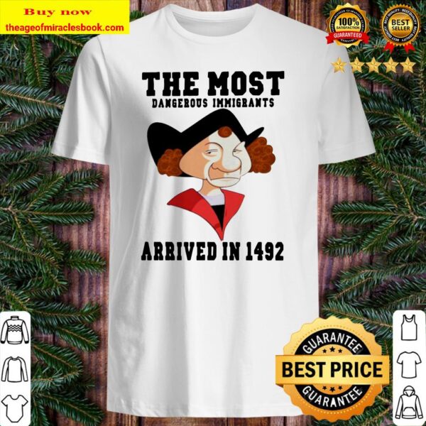The most dangerous immigrants arrived in 1492 Shirt