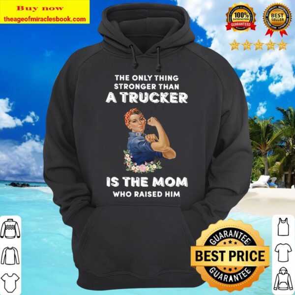 The only thing stronger than a Trucker is the Mom who raider him Hoodie