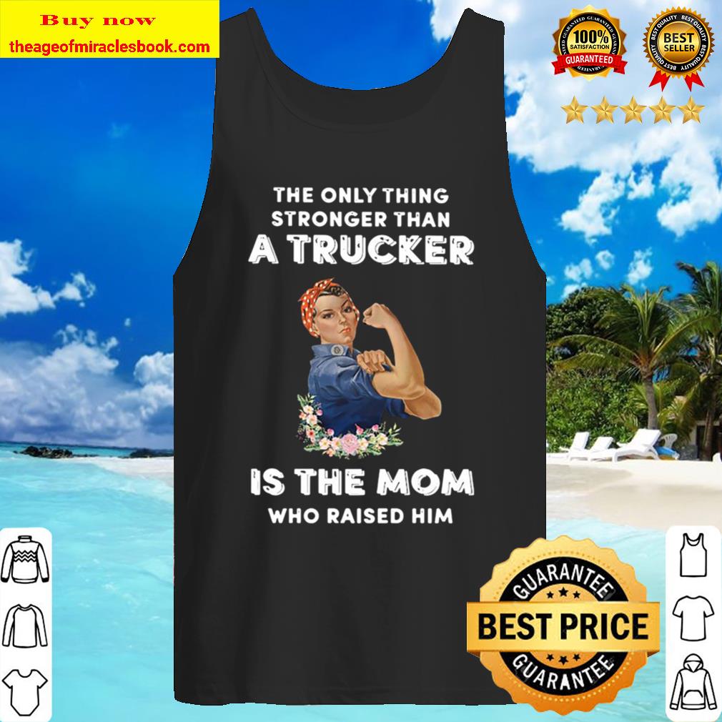 The only thing stronger than a Trucker is the Mom who raider him Tank Top