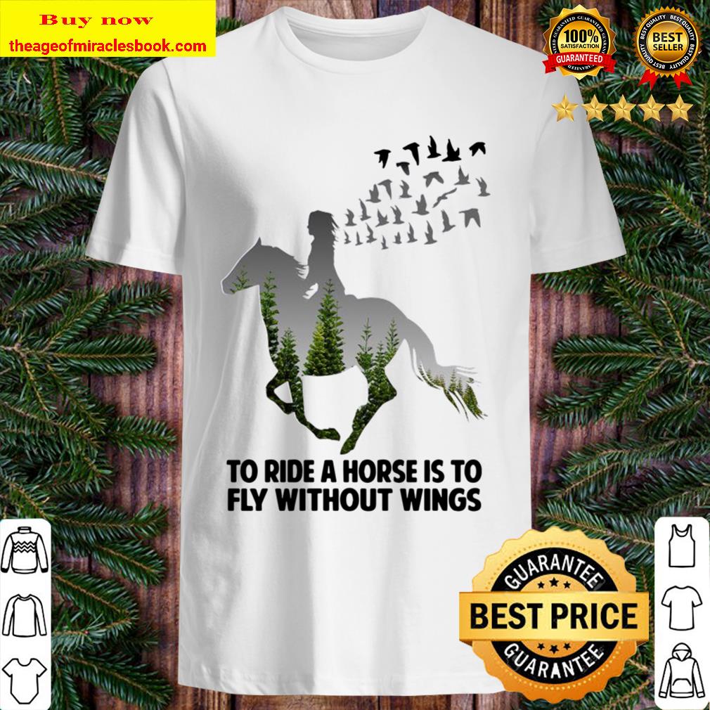 To Ride A Horse Is To Fly Without Wings Shirt