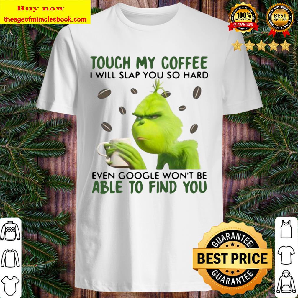 Touch My Coffee I Will Slap You So Hard Even Google Won’t Be Able To Find You Grinch Shirt