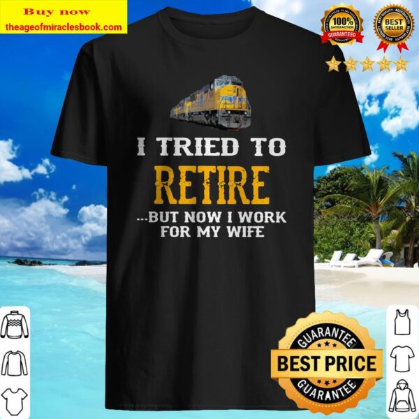 Train i tried to retire but now i work for my wife Shirt