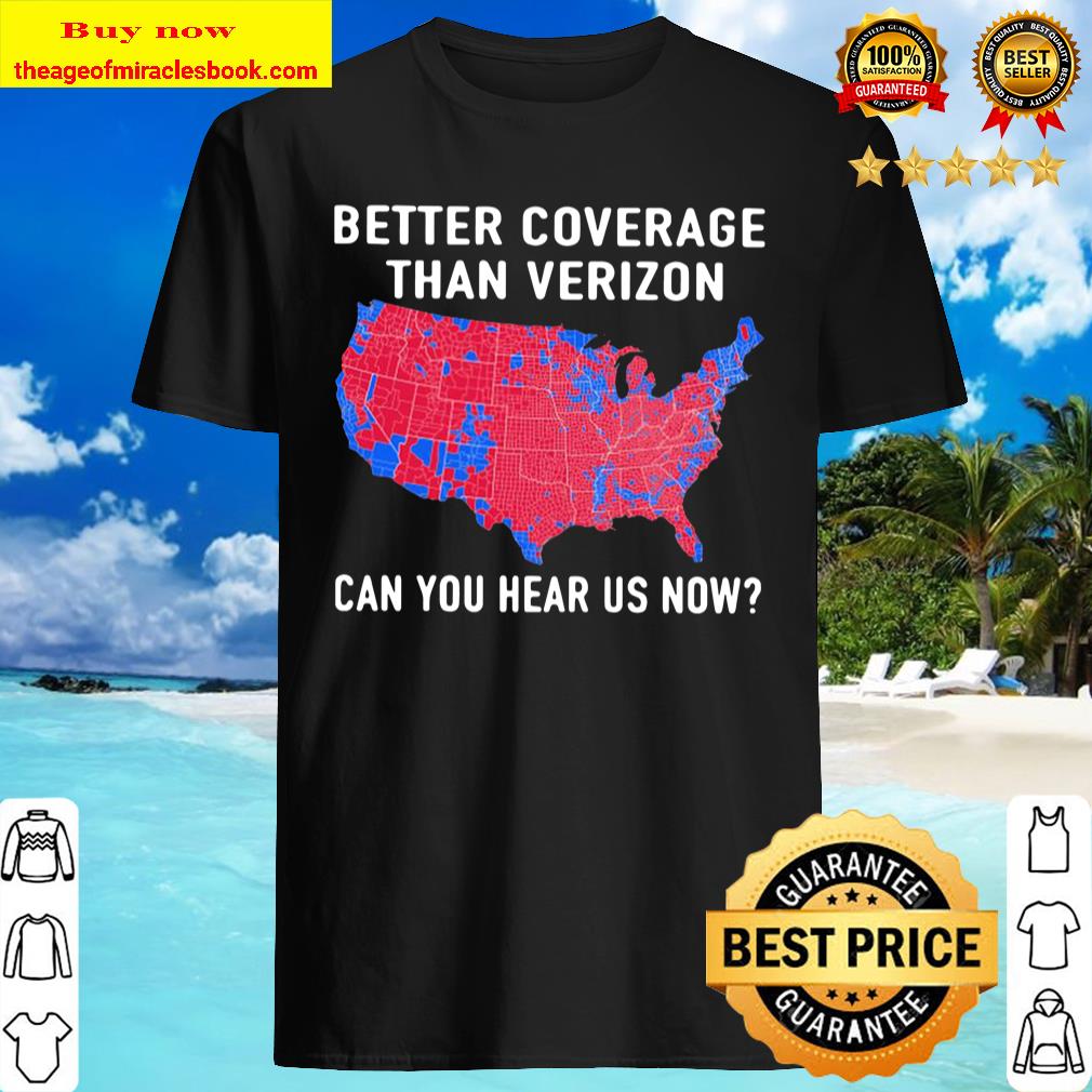 Trump Better Coverage Than Verizon Can You Hear Is Now Shirt