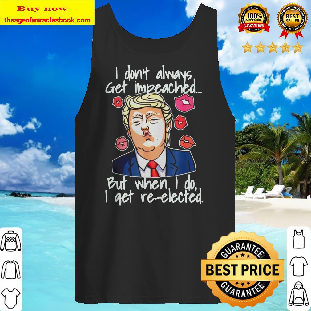 Trump I don’t always get impeached but when I do I get re-elected Tank top