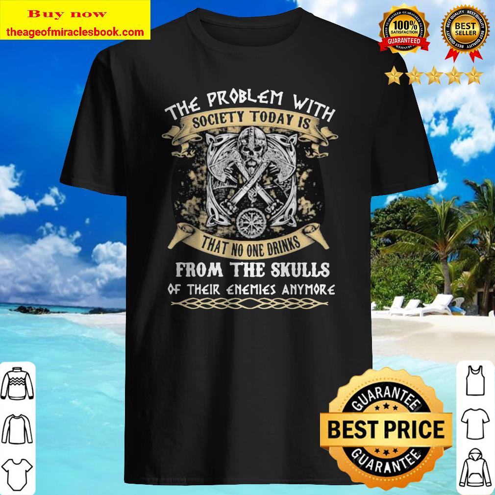 Vikings the problem with society today is that no one drinks from the skulls of their enemies anymore shirt