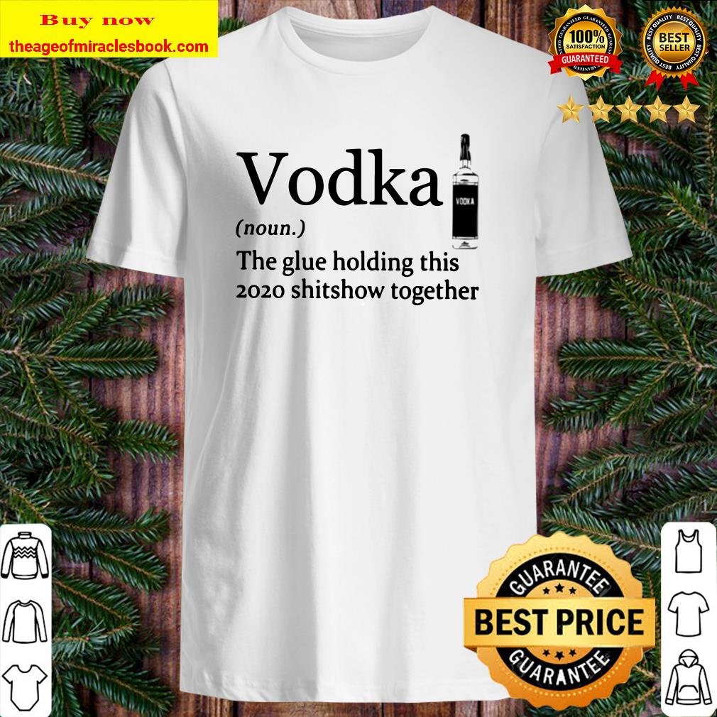 Vodka noun the glue holding this 2020 shitshow together Shirt