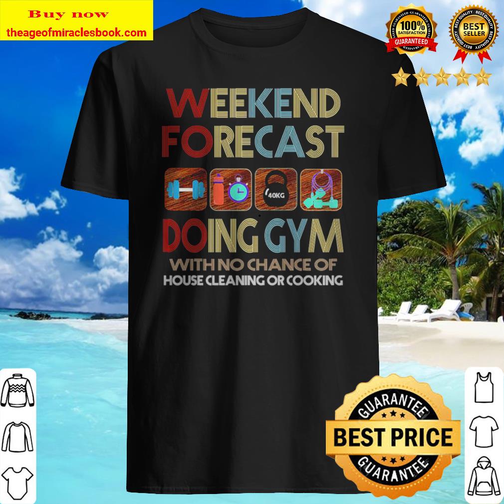 Weekend forecast doing gym with no chance of house cleaning or cooking vintage Shirt