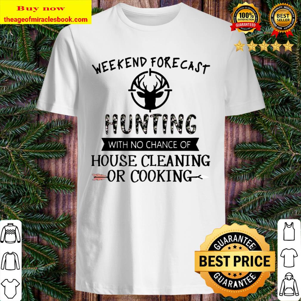 Weekend forecast hunting with no chance of house cleaning or cooking shirt