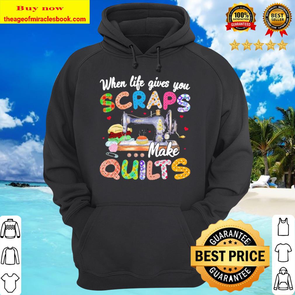 When life gives you scraps make quilts Hoodie