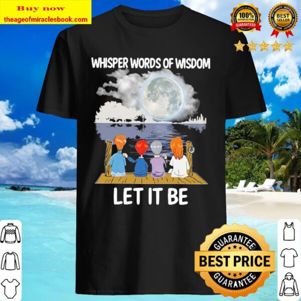 Whisper words of wisdom let it be Shirt