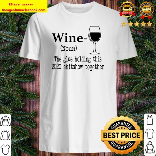 Wine The Glue Holding This 2020 Shitshow Together Humor Gift Shirt