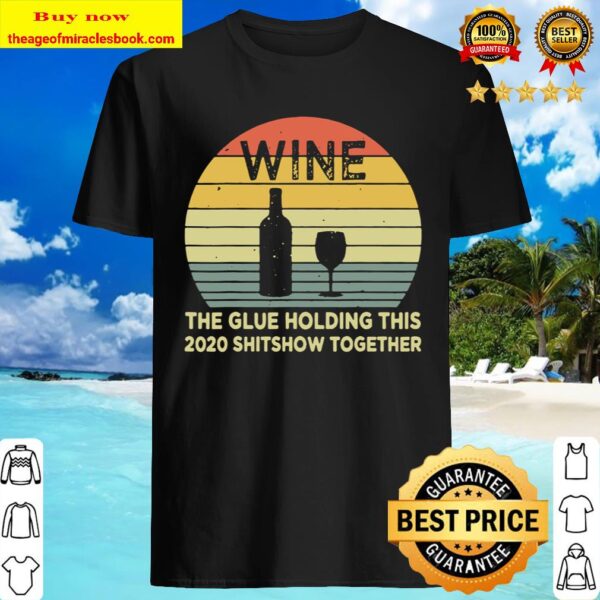 Wine The Glue Holding This 2020 Shitshow Together Sarcastic Shirt