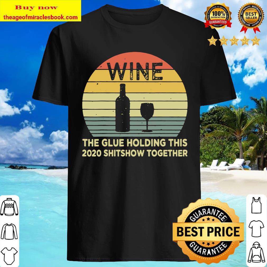 Wine The Glue Holding This 2020 Shitshow Together Sarcastic T-Shirt