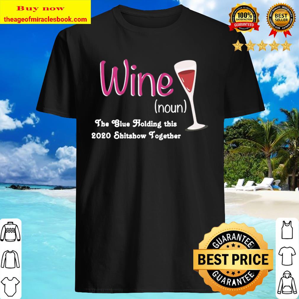 Wine is The Glue Holding 2020 Shitshow Together Funny ShirtWine is The Glue Holding 2020 Shitshow Together Funny Shirt
