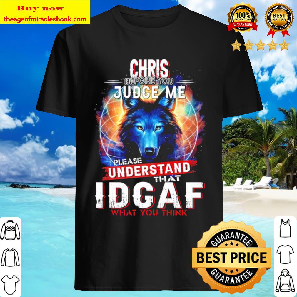 Wolf Chris before you judge me please understand that idgaf what you think shirt
