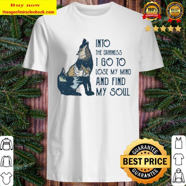 Wolf into the darkness i go to lose my mind and find my soul Shirt