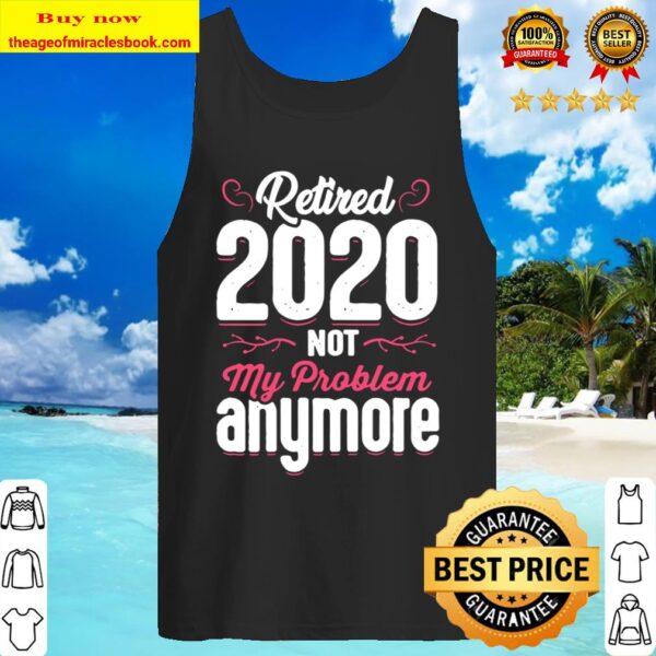 Womens Retired 2020 Not My Problem Anymore Funny Retirement Gift Tank Top
