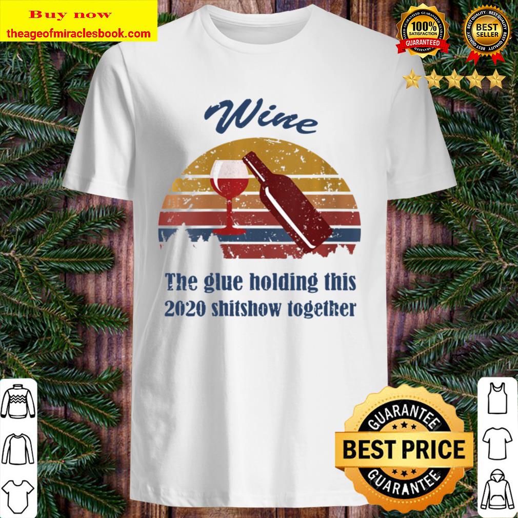 Womens Wine Liquor The Glues Holding This 2020 Shitshow Together Shirt