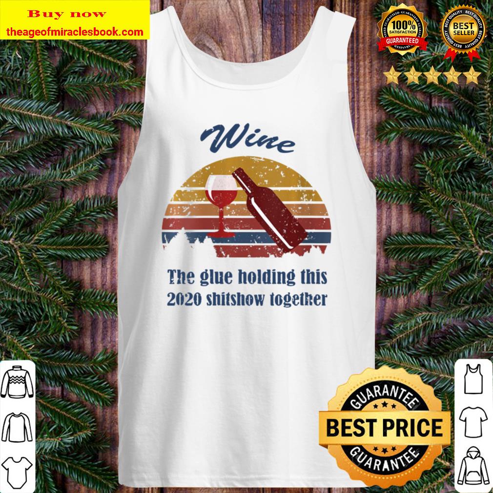 Womens Wine Liquor The Glues Holding This 2020 Shitshow Together Tank Top