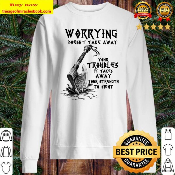 Worrying doesn’t take away your troubles it takes away your strength to fight Sweater