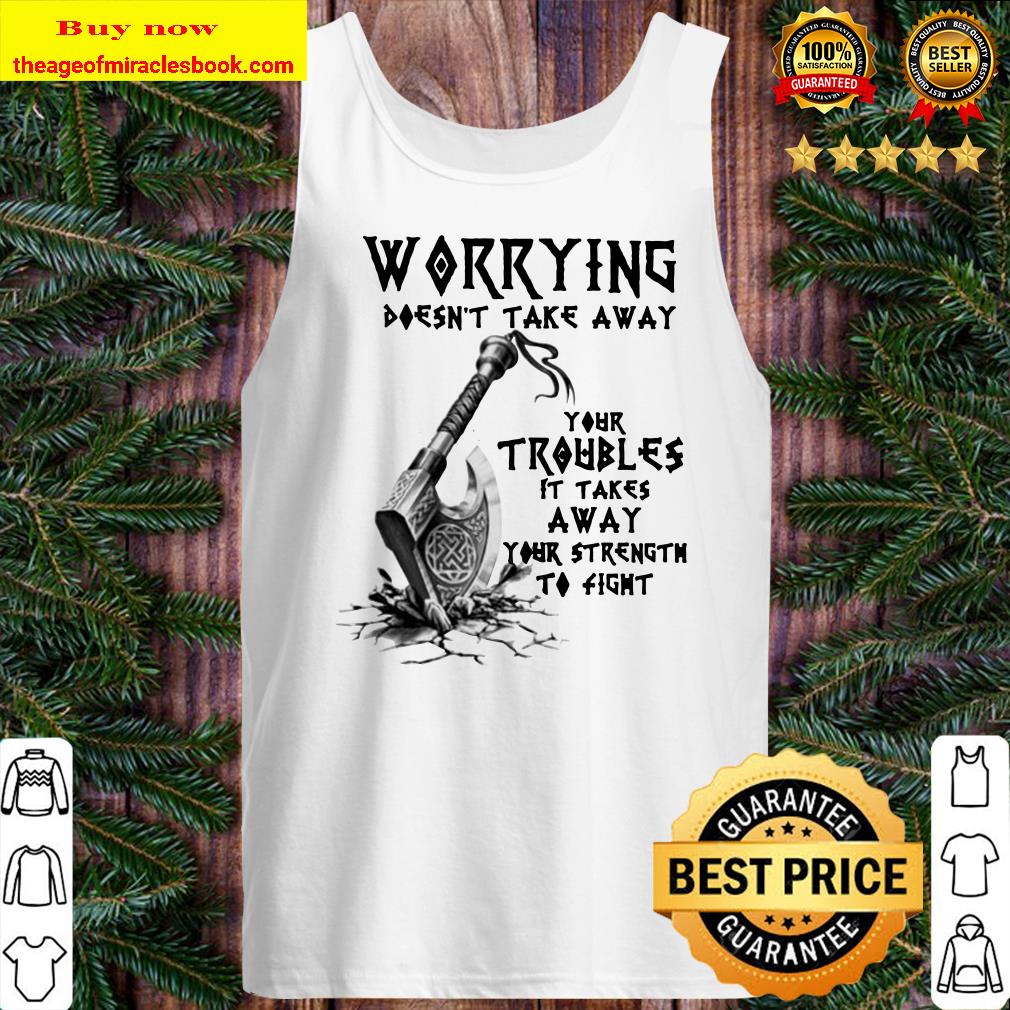 Worrying doesn’t take away your troubles it takes away your strength to fight Tank top