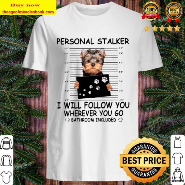 Yorkshire Terrier Personal Stalker I Will Follow You Wherever You Go B Shirt