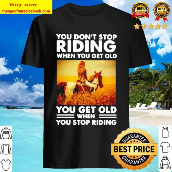 You don’t stop riding when you get old you get old when you stop ridin Shirt