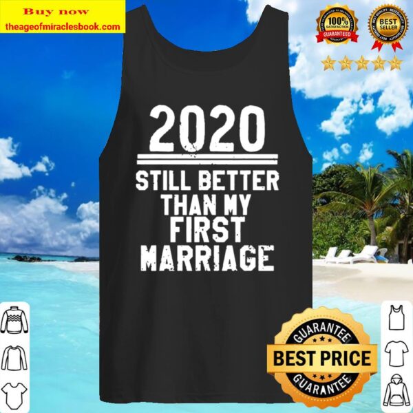 2020 Is Still Better Than My First Marriage Funny Tank Top