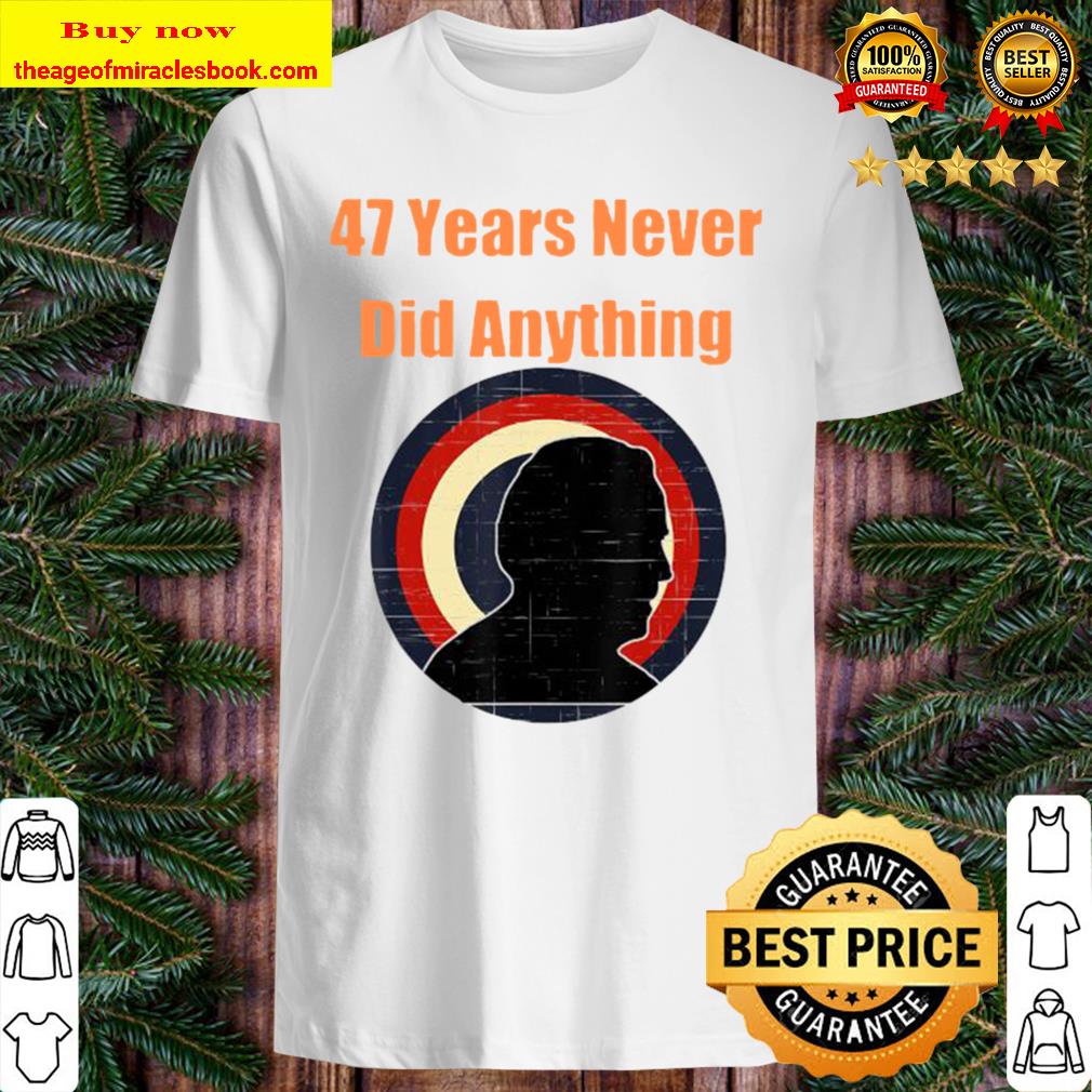47 years never did anything biden election vintage Shirt