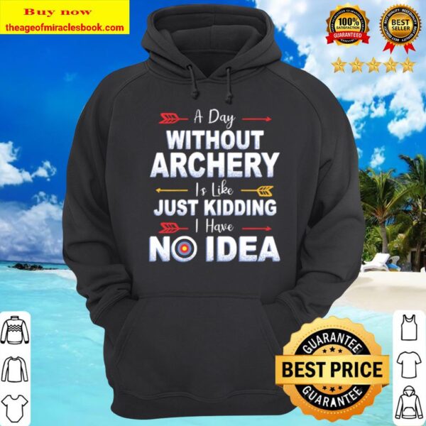 A Day Without Archery Is Like just kidding i have no idea Hoodie