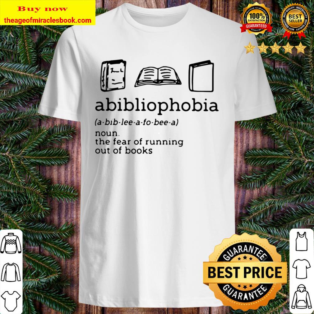 Abibliophobia Noun The Fear Of Running Out Of Books Shirt