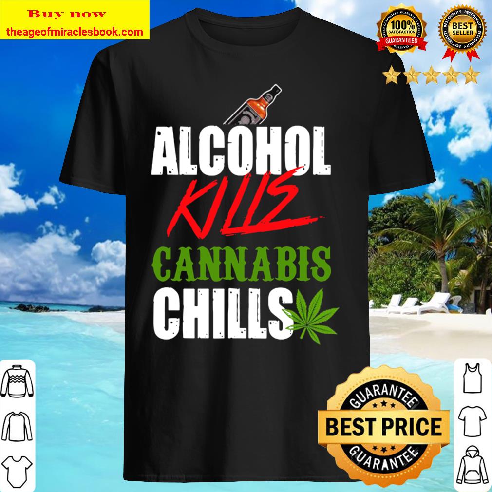 Alcohol kills cannabis chills choose weed not beer Shirt