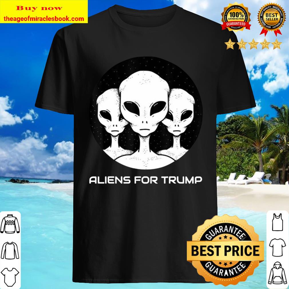 Aliens For Trump Funny Pro Trump Supporter Gift T-Shirt