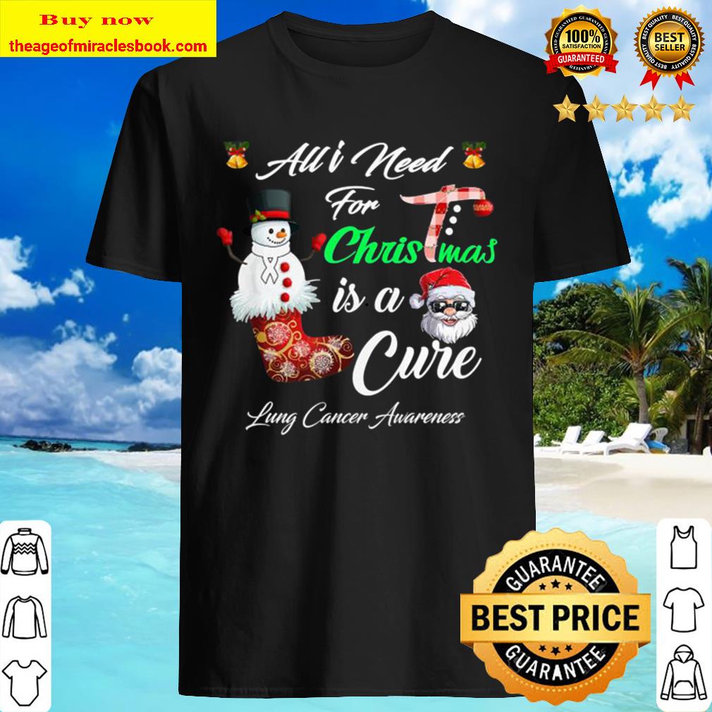 All I Need For Christmas is a Cure Lung Cancer Awareness Shirt