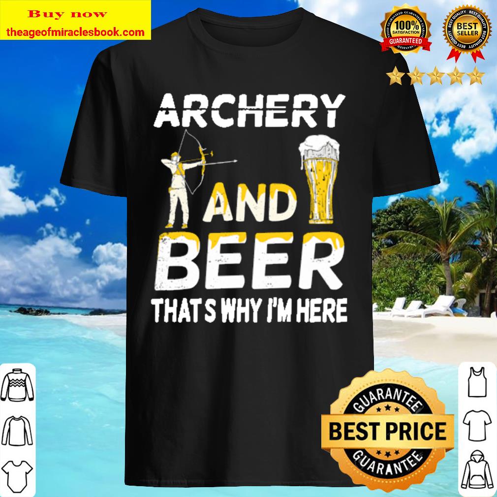 Archery and Beer That_s Why I_m Here Shirt