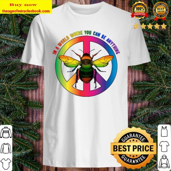 Bee In A World Where You Can Be Anything Shirt