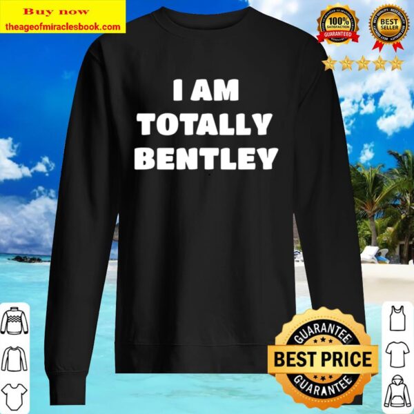 Bentley Name Gift - I Am Totally Bentley Sweater