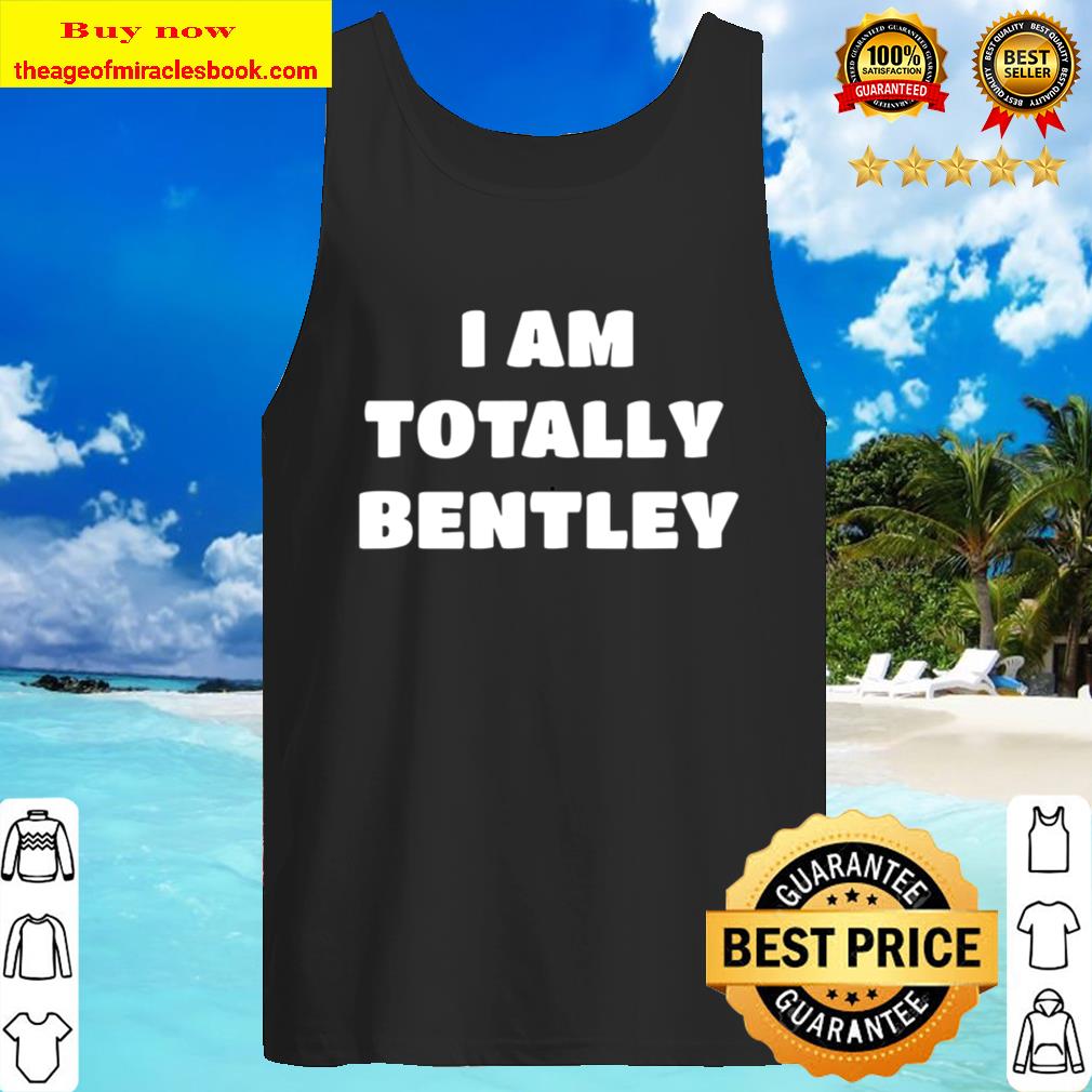Bentley Name Gift - I Am Totally Bentley Tank Top