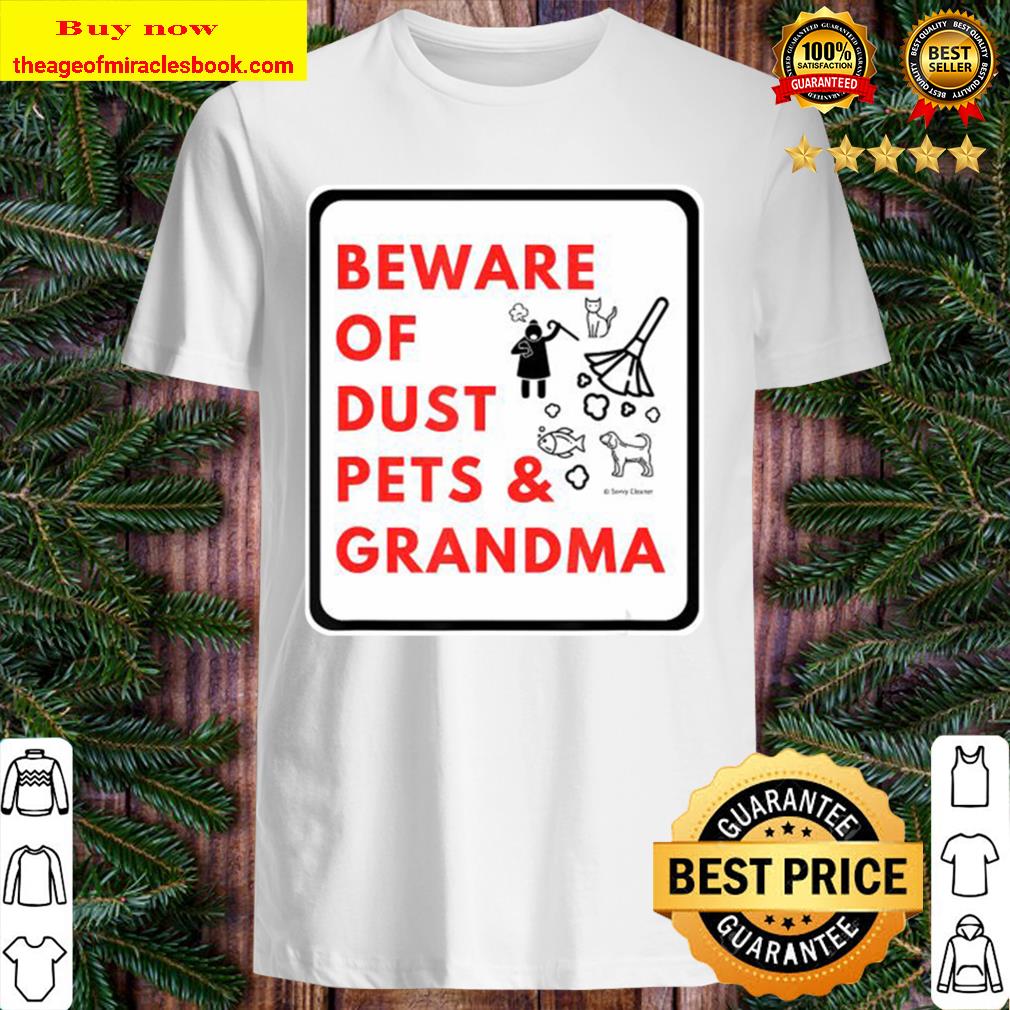 Beware of dust pets and grandma quote warning Shirt, Hoodie, Tank top, Sweater