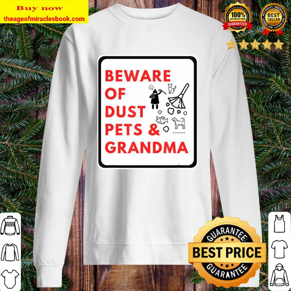 Beware of dust pets and grandma quote warning Sweater