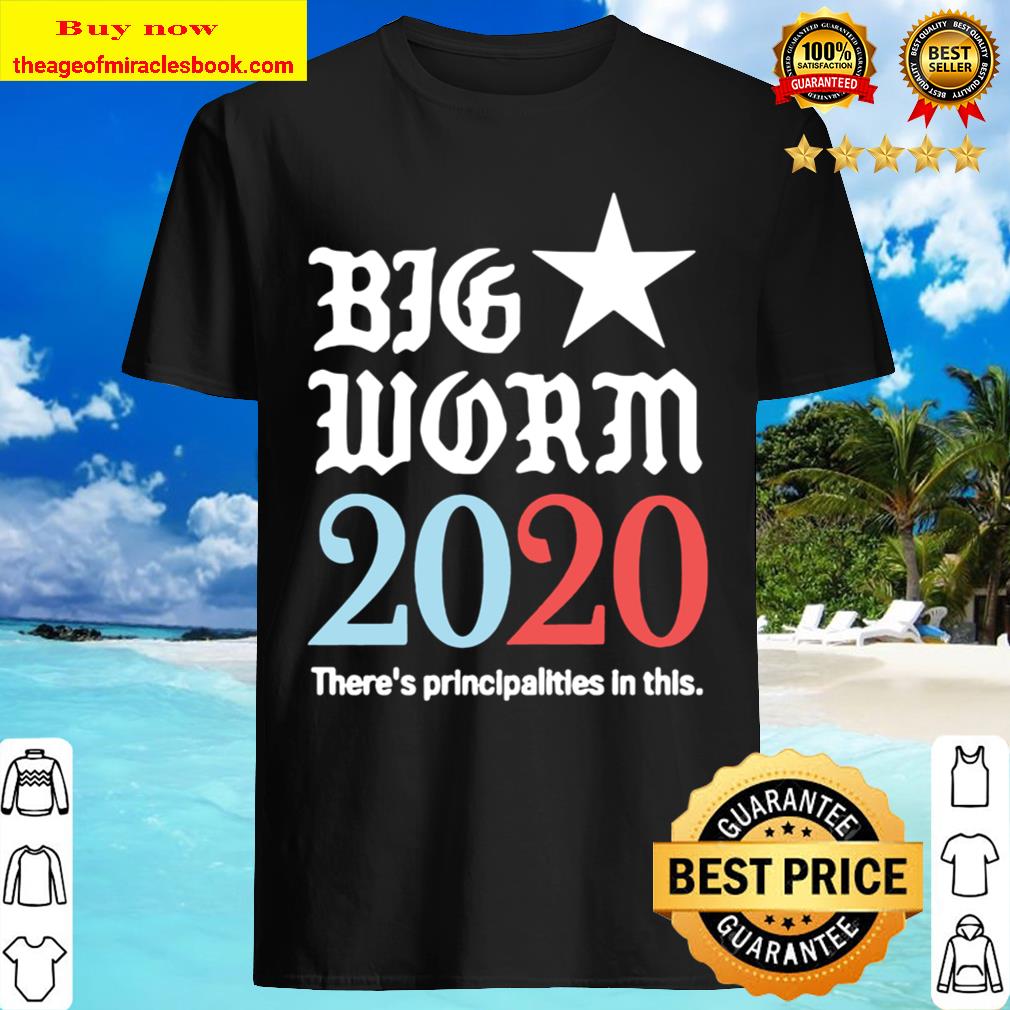 Big worm there’s principalities in this 2020 T-shirt