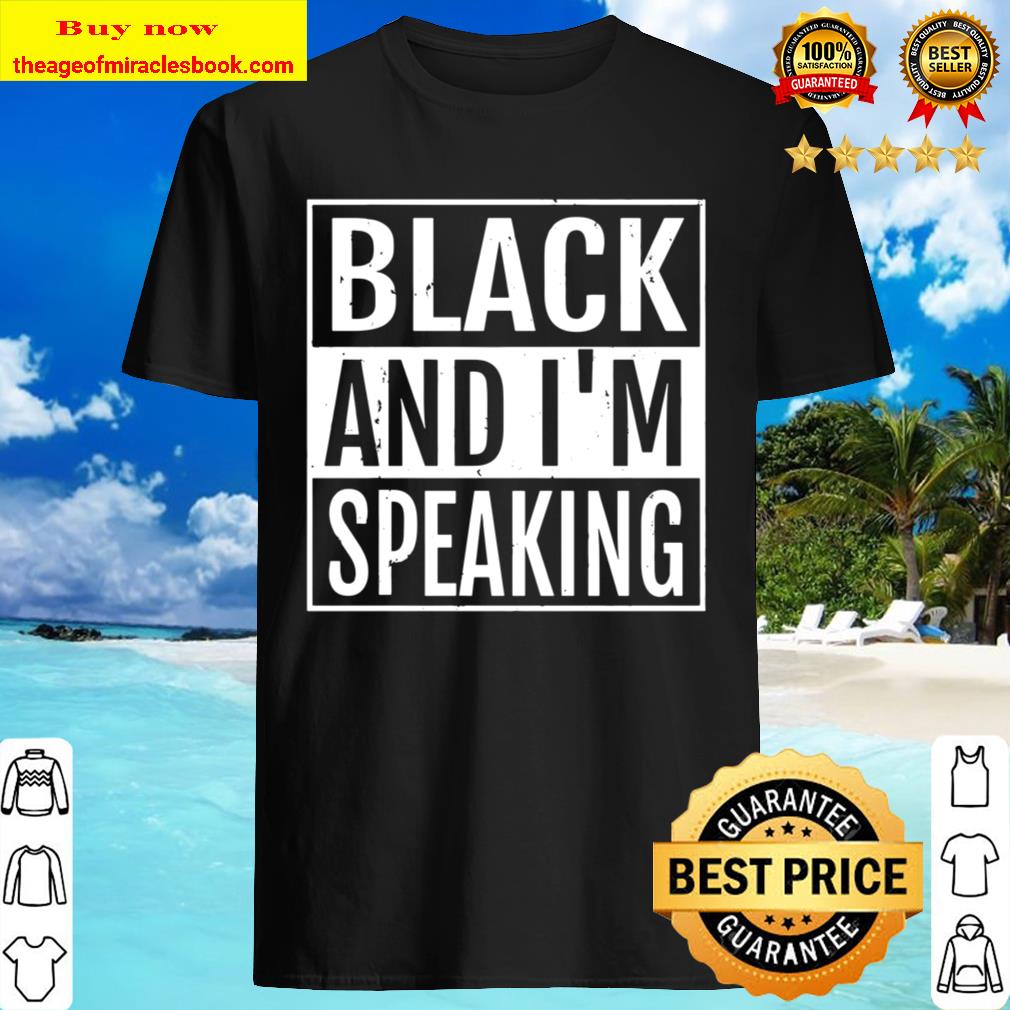 Black And I’m Speaking – African American Black Lives Matter Shirt, Hoodie, Tank top, Sweater