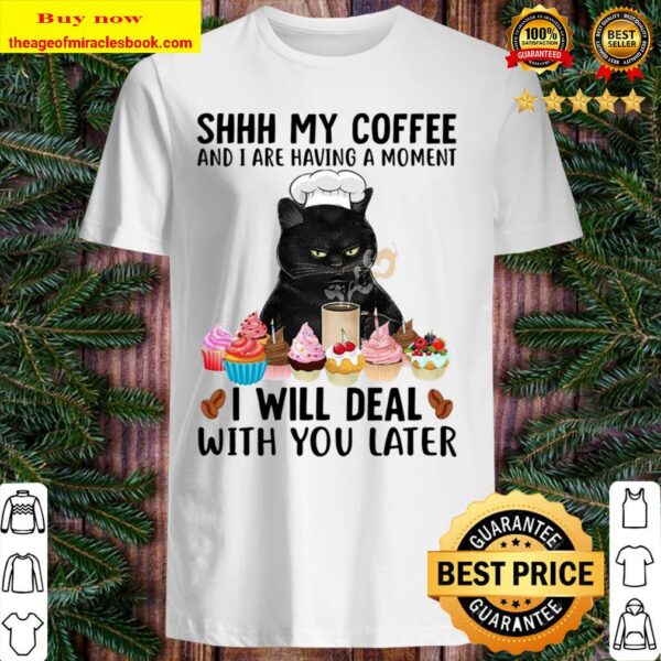 Black cat shhh my coffee and I are having a moment I will deal with yo Shirt