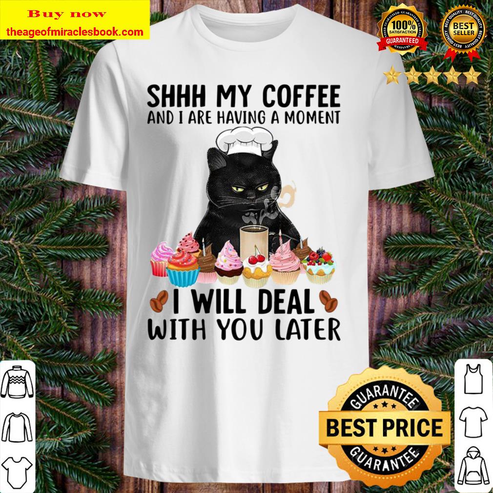 Black cat shhh my coffee and I are having a moment I will deal with you later Hot shirt