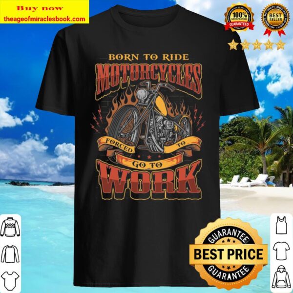 Born To Ride Motorcycles Forced To Go To Work Plain Front – Print On B Shirt