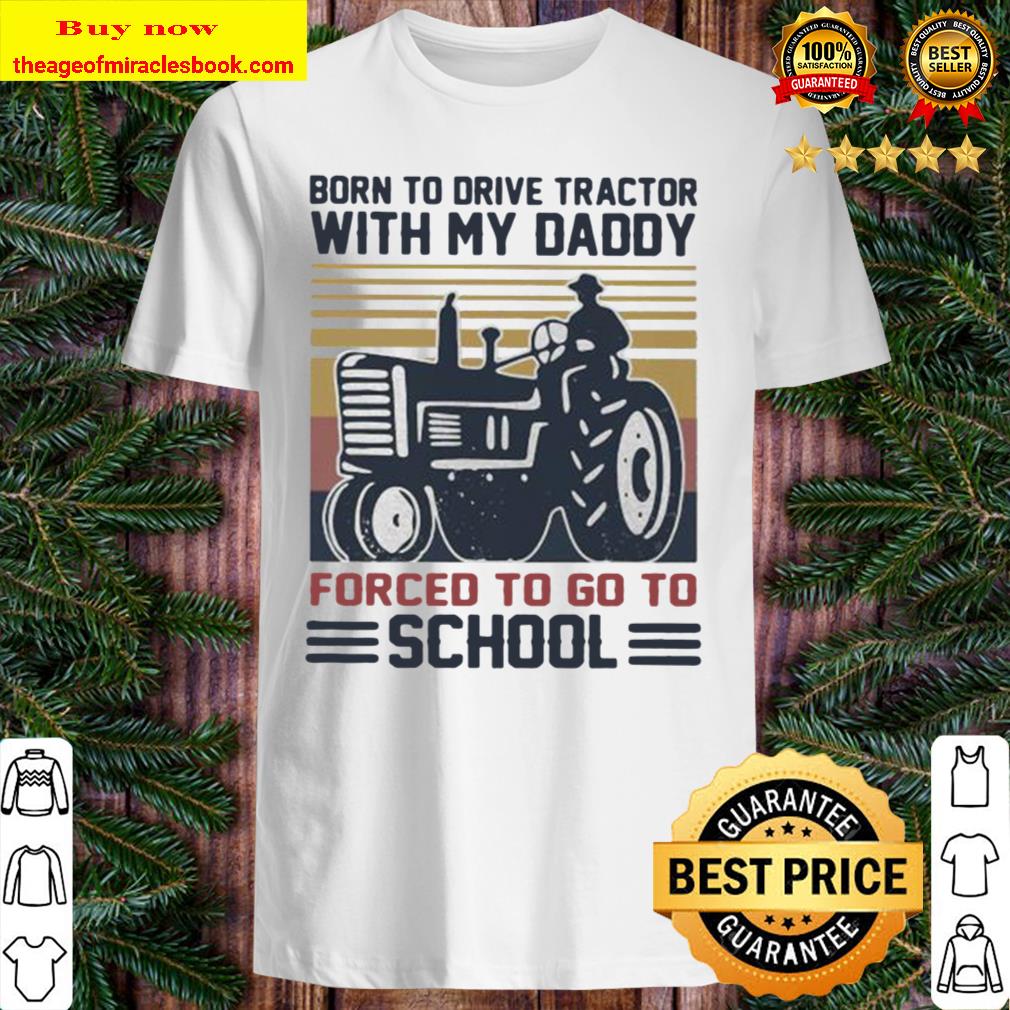 Born to drive tractors with my daddy forced to go to school vintage Shirt, Hoodie, Tank top, Sweater